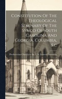 bokomslag Constitution Of The Theological Seminary Of The Synod Of South Carolina And Georgia, Columbia, S.c