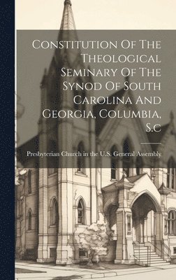 Presbyterian Church in the U S General - Constitution Of The Theological Seminary Of The Synod Of South Carolina And Georgia, Columbia, S.c, Inbunden