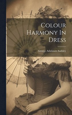 George Ashdown Audsley - Colour Harmony In Dress, Inbunden