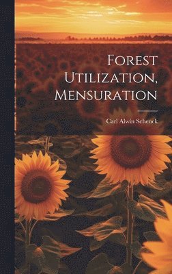 Carl Alwin Schenck - Forest Utilization, Mensuration, Inbunden