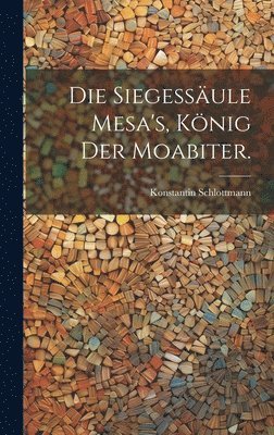 Die Siegessule Mesa's, Knig der Moabiter. 1