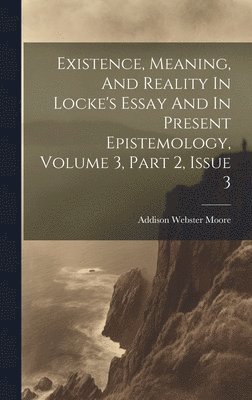 Addison Webster Moore - Existence, Meaning, And Reality In Locke's Essay And In Present Epistemology, Volume 3, Part 2, Issue 3, Inbunden
