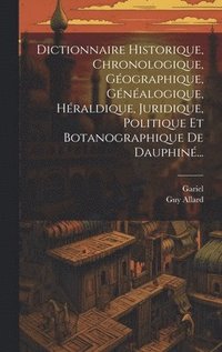 bokomslag Dictionnaire Historique, Chronologique, Gographique, Gnalogique, Hraldique, Juridique, Politique Et Botanographique De Dauphin...