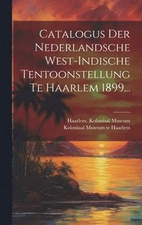 bokomslag Catalogus Der Nederlandsche West-indische Tentoonstellung Te Haarlem 1899...
