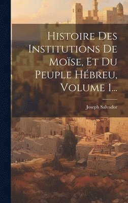 bokomslag Histoire Des Institutions De Mose, Et Du Peuple Hbreu, Volume 1...
