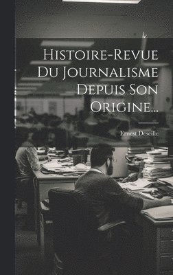 Histoire-revue Du Journalisme Depuis Son Origine...