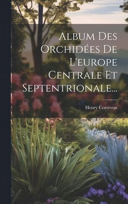 bokomslag Album Des Orchidées De L'europe Centrale Et Septentrionale...