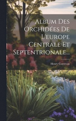 bokomslag Album Des Orchides De L'europe Centrale Et Septentrionale...