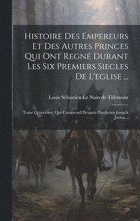 bokomslag Histoire Des Empereurs Et Des Autres Princes Qui Ont Regn Durant Les Six Premiers Siecles De L'eglise ...