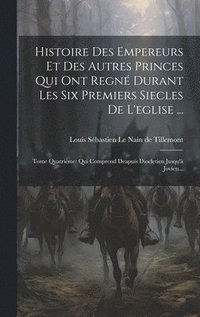 bokomslag Histoire Des Empereurs Et Des Autres Princes Qui Ont Regné Durant Les Six Premiers Siecles De L'eglise ...