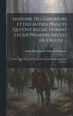 Histoire Des Empereurs Et Des Autres Princes Qui Ont Regn Durant Les Six Premiers Siecles De L'eglise ... 1