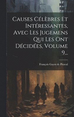 François Gayot de Pitaval - Causes Célèbres Et Intéressantes, Avec Les Jugemens Qui Les Ont Décidées, Volume 9..., Inbunden
