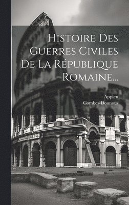 bokomslag Histoire Des Guerres Civiles De La République Romaine...