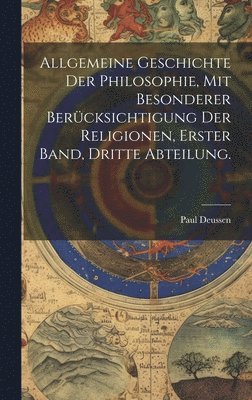 Allgemeine Geschichte der Philosophie, mit besonderer Bercksichtigung der Religionen, Erster Band, Dritte Abteilung. 1