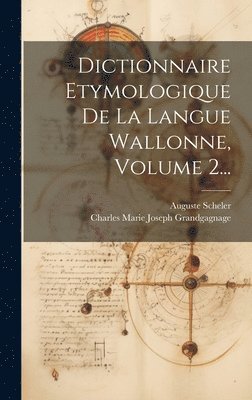 Auguste Scheler, Charles Marie Joseph Grandgagnage - Dictionnaire Etymologique De La Langue Wallonne, Volume 2..., Inbunden