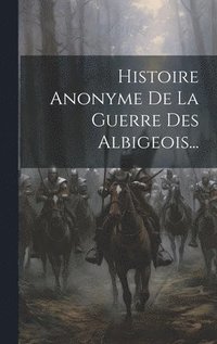 bokomslag Histoire Anonyme De La Guerre Des Albigeois...