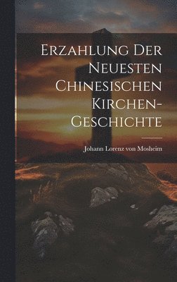 Johann Lorenz Von Mosheim - Erzahlung Der Neuesten Chinesischen Kirchen-geschichte, Inbunden