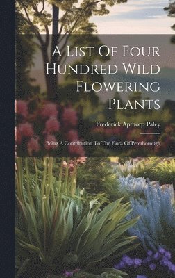 Frederick Apthorp Paley - List Of Four Hundred Wild Flowering Plants, Inbunden