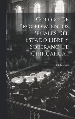 Cdigo De Procedimientos Penales Del Estado Libre Y Soberano De Chihuahua... 1