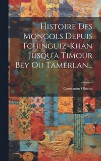 bokomslag Histoire Des Mongols Depuis Tchinguiz-khan Jusqu' Timour Bey Ou Tamerlan...