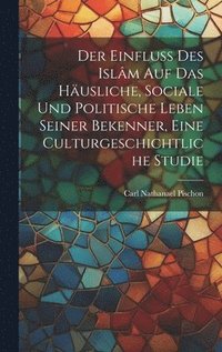 bokomslag Der Einfluss des Islm auf das husliche, sociale und politische Leben seiner Bekenner, eine Culturgeschichtliche Studie