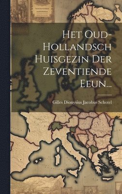 Gilles Dionysius Jacobus Schotel - Het Oud-hollandsch Huisgezin Der Zeventiende Eeun..., Inbunden
