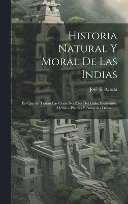 José de Acosta - Historia Natural Y Moral De Las Indias, Inbunden