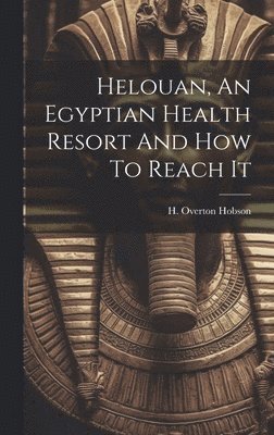 bokomslag Helouan, An Egyptian Health Resort And How To Reach It