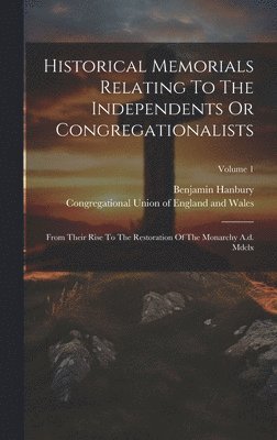 Benjamin Hanbury, Congregational Union of England and Wal - Historical Memorials Relating To The Independents Or Congregationalists, Inbunden