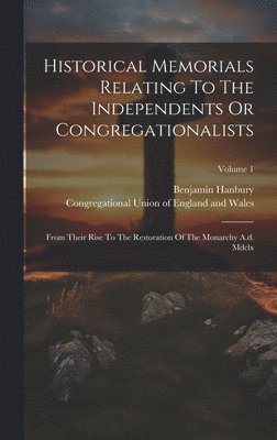 Historical Memorials Relating To The Independents Or Congregationalists 1