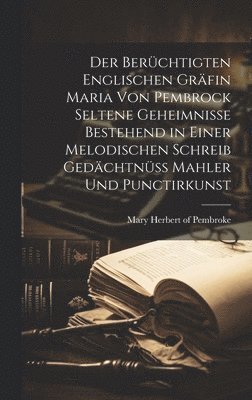 Der berchtigten Englischen Grfin Maria von Pembrock seltene Geheimnisse bestehend in einer melodischen Schreib Gedchtn Mahler und Punctirkunst 1