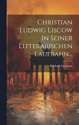 Berthold Litzmann - Christian Ludwig Liscow In Seiner Litterarischen Laufbahn..., Inbunden