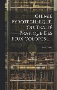 bokomslag Chimie Pyrotechnique, Ou, Trait Pratique Des Feux Colors ......