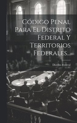 Cdigo Penal Para El Distrito Federal Y Territorios Federales... 1