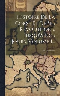 bokomslag Histoire De La Corse Et De Ses Rvolutions, Jusqu' Nos Jours, Volume 1...
