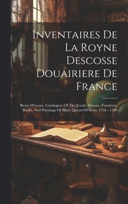 bokomslag Inventaires De La Royne Descosse Douairiere De France