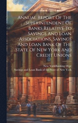 Annual Report Of The Superintendent Of Banks Relative To Savings And Loan Associations, Savings And Loan Bank Of The State Of New York And Credit Unions 1