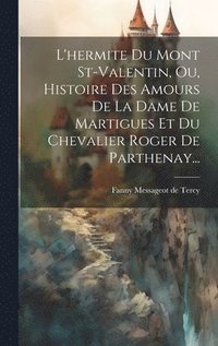 bokomslag L'hermite Du Mont St-valentin, Ou, Histoire Des Amours De La Dame De Martigues Et Du Chevalier Roger De Parthenay...