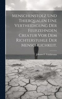 bokomslag Menschenstolz und Thierqualen eine Vertheidigung der feufzehnden Creatur vor dem Richterstuhle der Menschlichkeit.