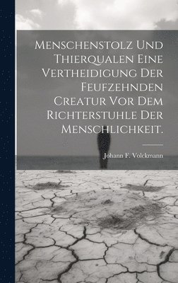 bokomslag Menschenstolz und Thierqualen eine Vertheidigung der feufzehnden Creatur vor dem Richterstuhle der Menschlichkeit.