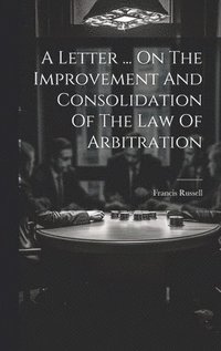 bokomslag A Letter ... On The Improvement And Consolidation Of The Law Of Arbitration
