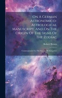 bokomslag On A German Astronomico-astrological Manuscript, And On The Origin Of The Signs Of The Zodiac