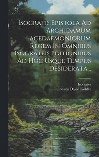 bokomslag Isocratis Epistola Ad Archidamum Lacedaemoniorum Regem In Omnibus Isocrateis Editionibus Ad Hoc Usque Tempus Desiderata...