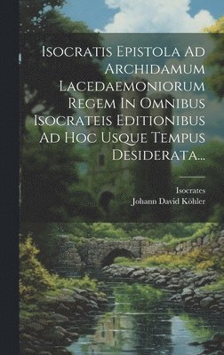 bokomslag Isocratis Epistola Ad Archidamum Lacedaemoniorum Regem In Omnibus Isocrateis Editionibus Ad Hoc Usque Tempus Desiderata...