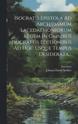 Isocratis Epistola Ad Archidamum Lacedaemoniorum Regem In Omnibus Isocrateis Editionibus Ad Hoc Usque Tempus Desiderata... 1