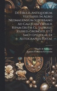 bokomslag De Fibulis Antiquorum Vestiariis In Agro Neomagensium Suburbano Ad Gallicam Vahalis Ripam Erutis Cl. Salmasii, Jo.fred. Gronovii, Et J. Smeti Epistolae Ex Autographis Editae