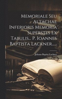 bokomslag Memoriale Seu Altachae Inferioris Memoria Superstes Ex Tabulis... P. Ioannes Baptista Lackner......