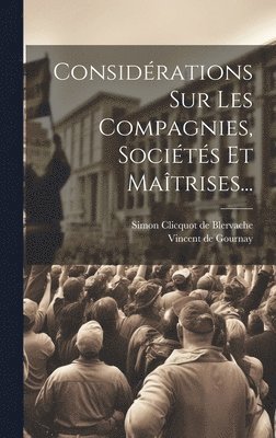Considrations Sur Les Compagnies, Socits Et Matrises... 1