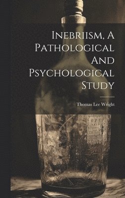 Inebriism, A Pathological And Psychological Study