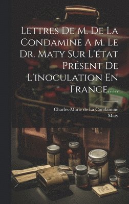 bokomslag Lettres De M. De La Condamine A M. Le Dr. Maty Sur L'tat Prsent De L'inoculation En France......